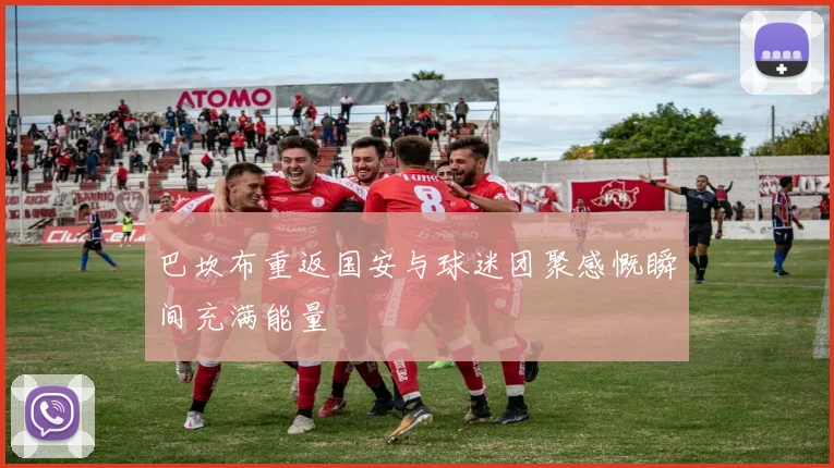 巴坎布重返国安与球迷团聚感慨瞬间充满能量