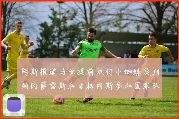 阿斯报道马竞提前放行小蜘蛛莫利纳冈萨雷斯和吉梅内斯参加国家队集训