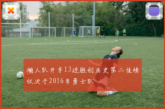 湖人队开季13连胜创历史第二佳绩仅次于2016年勇士队