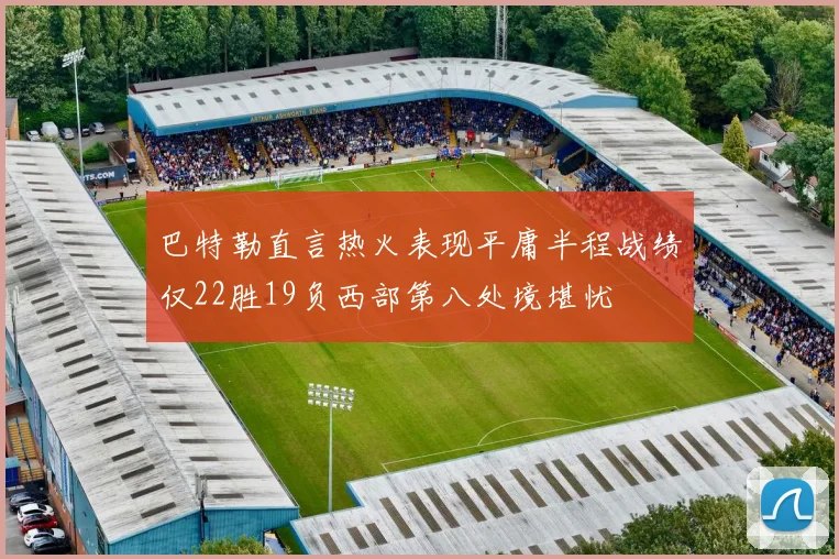 巴特勒直言热火表现平庸半程战绩仅22胜19负西部第八处境堪忧