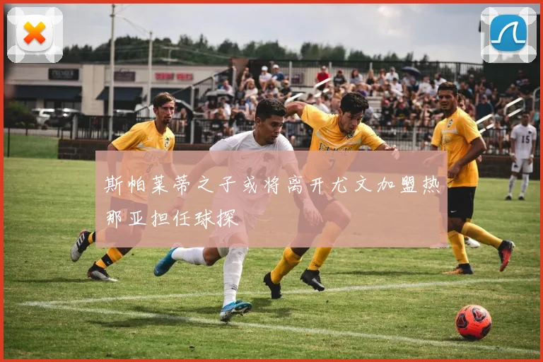 斯帕莱蒂之子或将离开尤文加盟热那亚担任球探