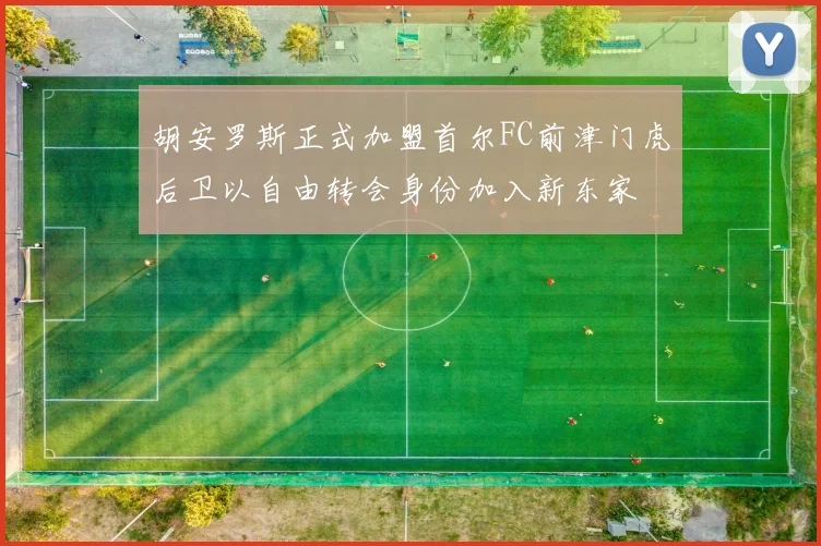 胡安罗斯正式加盟首尔FC前津门虎后卫以自由转会身份加入新东家