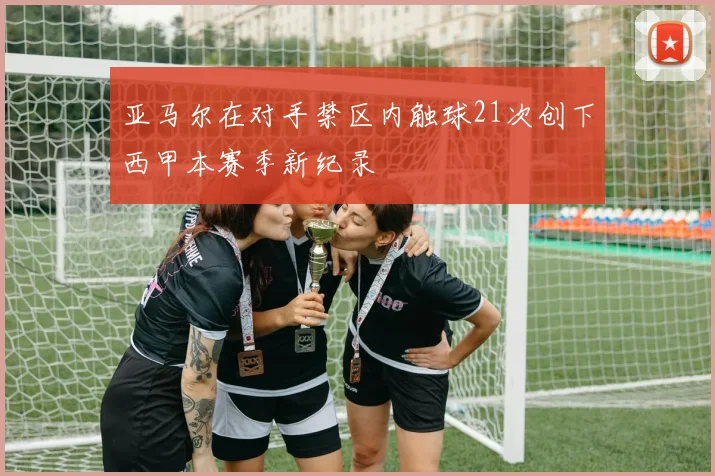 亚马尔在对手禁区内触球21次创下西甲本赛季新纪录