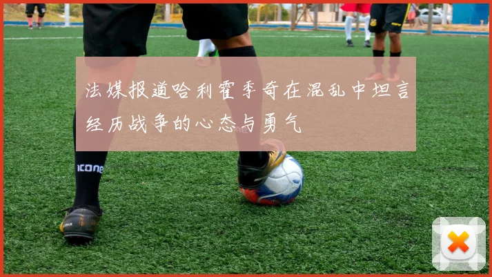 法媒报道哈利霍季奇在混乱中坦言经历战争的心态与勇气