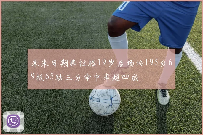 未来可期弗拉格19岁后场均195分69板65助三分命中率超四成