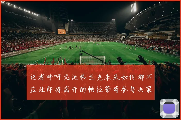记者呼吁无论弗兰克未来如何都不应让即将离开的帕拉蒂奇参与决策